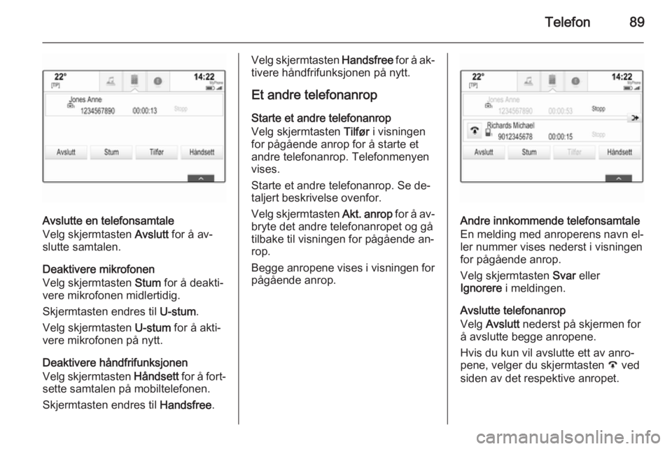 OPEL INSIGNIA 2015  Brukerhåndbok for infotainmentsystem Telefon89
Avslutte en telefonsamtale
Velg skjermtasten  Avslutt for å av‐
slutte samtalen.
Deaktivere mikrofonen
Velg skjermtasten  Stum for å deakti‐
vere mikrofonen midlertidig.
Skjermtasten e
