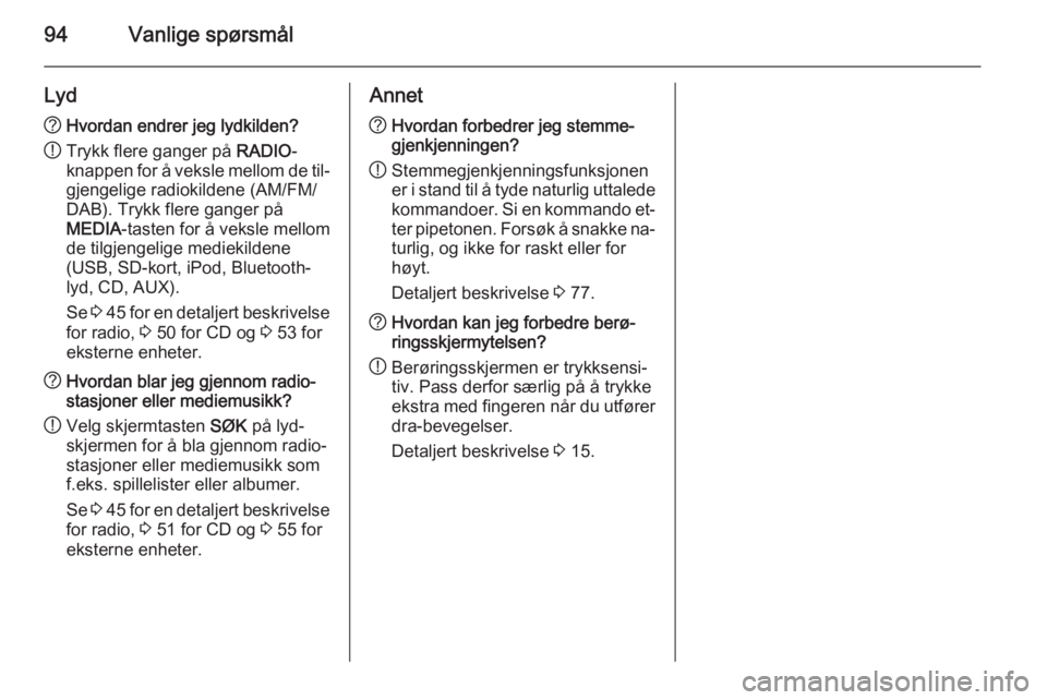 OPEL INSIGNIA 2015  Brukerhåndbok for infotainmentsystem 94Vanlige spørsmål
Lyd?Hvordan endrer jeg lydkilden?
! Trykk flere ganger på 
RADIO-
knappen for å veksle mellom de til‐
gjengelige radiokildene (AM/FM/
DAB). Trykk flere ganger på
MEDIA -taste