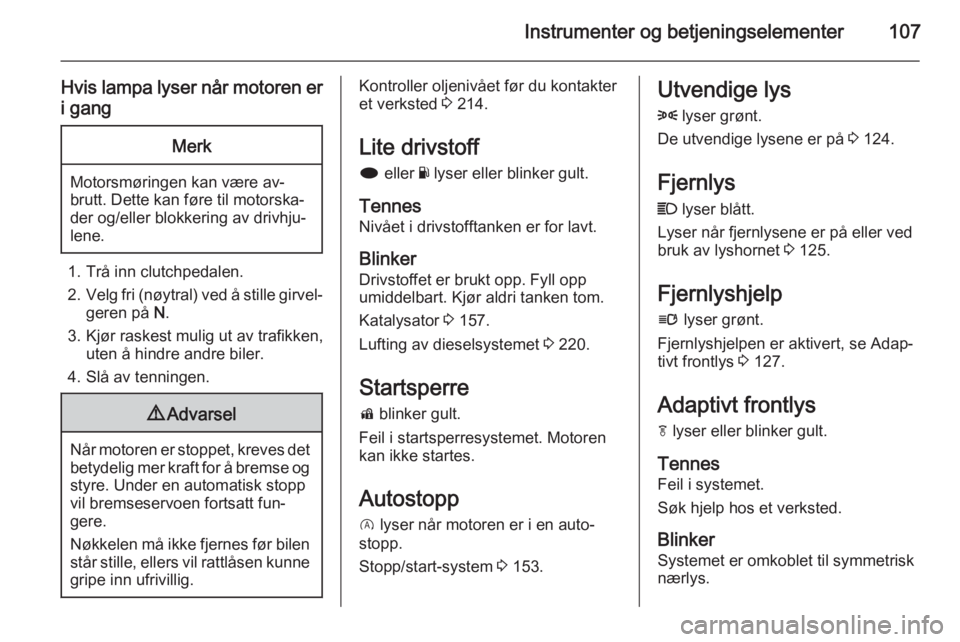 OPEL INSIGNIA 2015  Instruksjonsbok Instrumenter og betjeningselementer107
Hvis lampa lyser når motoren eri gangMerk
Motorsmøringen kan være av‐
brutt. Dette kan føre til motorska‐ der og/eller blokkering av drivhju‐
lene.
1. 