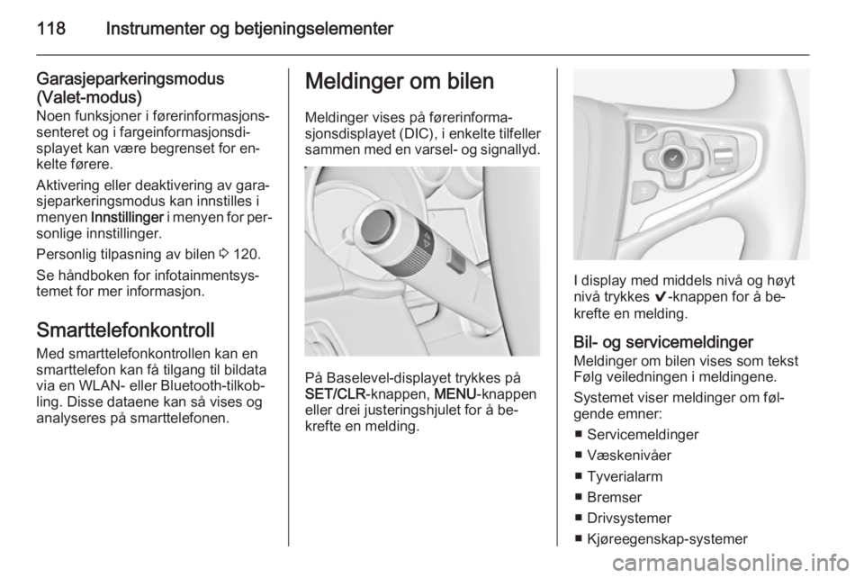 OPEL INSIGNIA 2015  Instruksjonsbok 118Instrumenter og betjeningselementer
Garasjeparkeringsmodus(Valet-modus)
Noen funksjoner i førerinformasjons‐
senteret og i fargeinformasjonsdi‐
splayet kan være begrenset for en‐
kelte før