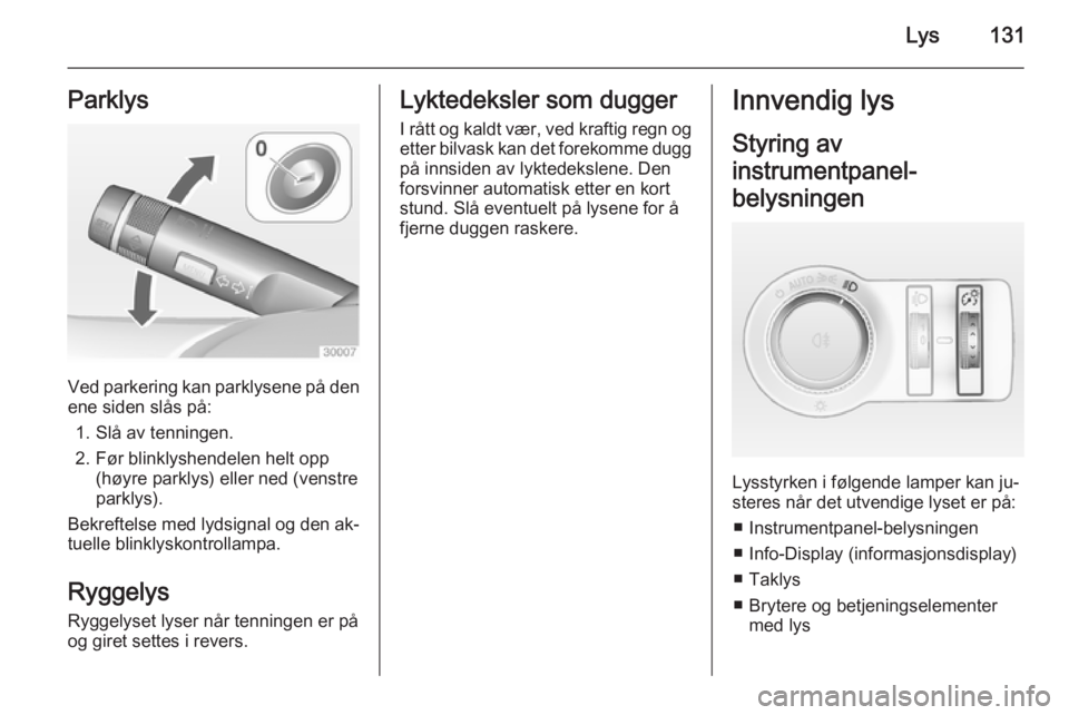 OPEL INSIGNIA 2015  Instruksjonsbok Lys131Parklys
Ved parkering kan parklysene på den
ene siden slås på:
1. Slå av tenningen.
2. Før blinklyshendelen helt opp (høyre parklys) eller ned (venstre
parklys).
Bekreftelse med lydsignal 