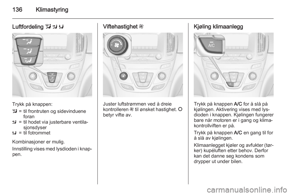 OPEL INSIGNIA 2015 Instruksjonsbok 136Klimastyring
Luftfordeling l M K
Trykk på knappen:
l=til frontruten og sidevinduene
foranM=til hodet via justerbare ventila‐
sjonsdyserK=til fotrommet
Kombinasjoner er mulig.
Innstilling vises OPEL INSIGNIA 2015 Instruksjonsbok 136Klimastyring
Luftfordeling l M K
Trykk på knappen:
l=til frontruten og sidevinduene
foranM=til hodet via justerbare ventila‐
sjonsdyserK=til fotrommet
Kombinasjoner er mulig.
Innstilling vises