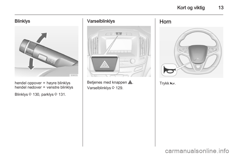 OPEL INSIGNIA 2015  Instruksjonsbok Kort og viktig13
Blinklyshendel oppover=høyre blinklyshendel nedover=venstre blinklys
Blinklys 3 130, parklys  3 131.
Varselblinklys
Betjenes med knappen  ¨.
Varselblinklys  3 129.
Horn
Trykk  j. 