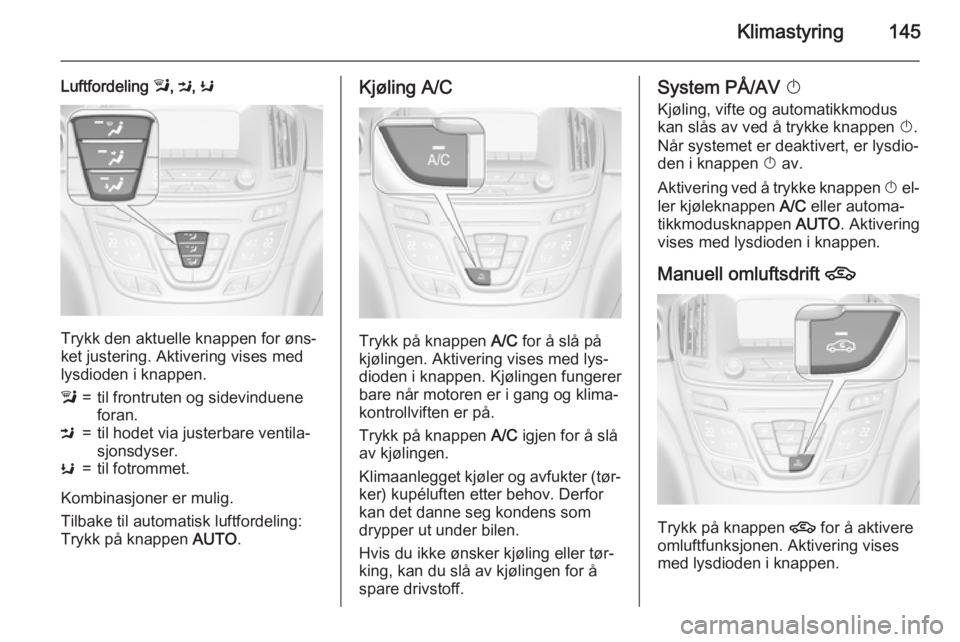 OPEL INSIGNIA 2015 Instruksjonsbok Klimastyring145
Luftfordeling l, M , K
Trykk den aktuelle knappen for øns‐
ket justering. Aktivering vises med lysdioden i knappen.
l=til frontruten og sidevinduene
foran.M=til hodet via justerbare OPEL INSIGNIA 2015 Instruksjonsbok Klimastyring145
Luftfordeling l, M , K
Trykk den aktuelle knappen for øns‐
ket justering. Aktivering vises med lysdioden i knappen.
l=til frontruten og sidevinduene
foran.M=til hodet via justerbare