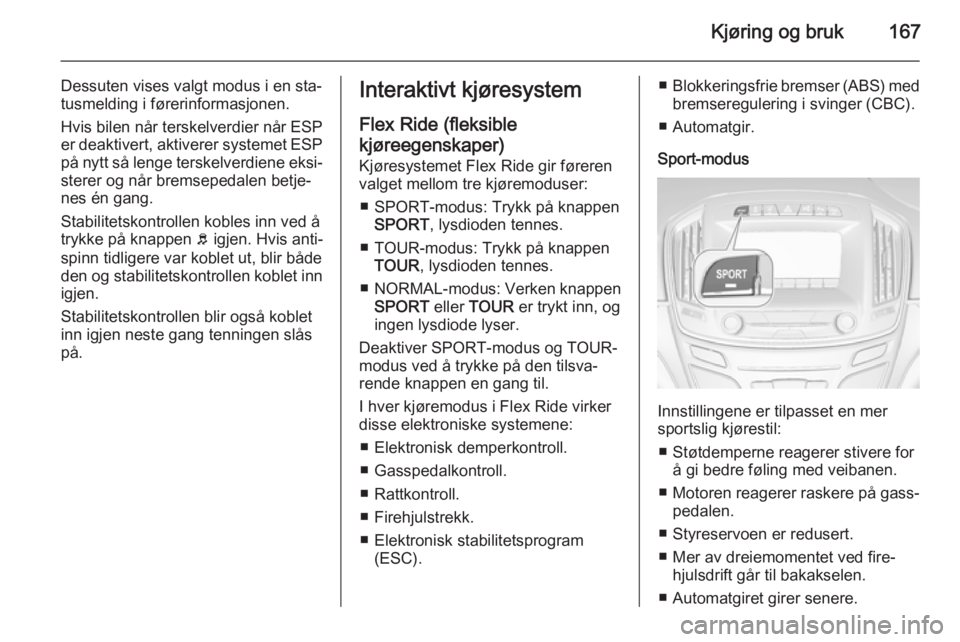 OPEL INSIGNIA 2015  Instruksjonsbok Kjøring og bruk167
Dessuten vises valgt modus i en sta‐
tusmelding i førerinformasjonen.
Hvis bilen når terskelverdier når ESP
er deaktivert, aktiverer systemet ESP
på nytt så lenge terskelver
