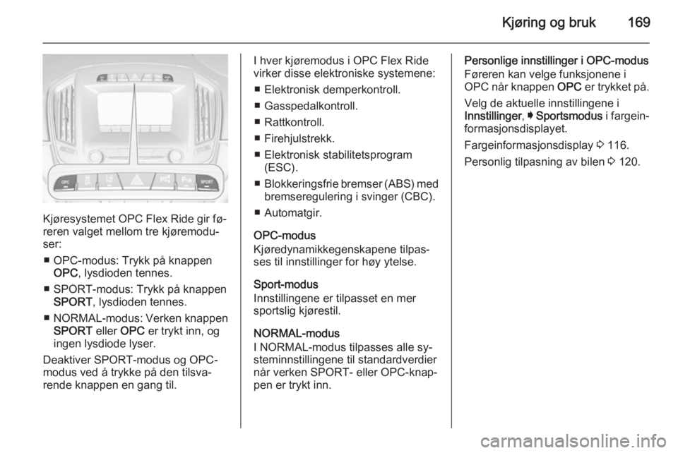 OPEL INSIGNIA 2015  Instruksjonsbok Kjøring og bruk169
Kjøresystemet OPC Flex Ride gir fø‐
reren valget mellom tre kjøremodu‐
ser:
■ OPC-modus: Trykk på knappen OPC , lysdioden tennes.
■ SPORT-modus: Trykk på knappen SPORT