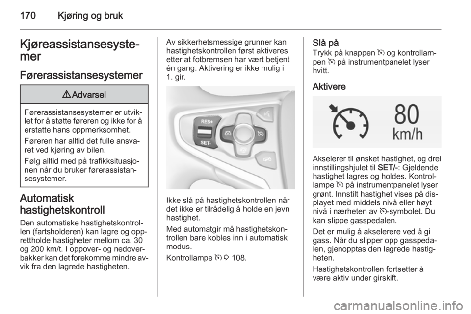 OPEL INSIGNIA 2015  Instruksjonsbok 170Kjøring og brukKjøreassistansesyste‐
mer
Førerassistansesystemer9 Advarsel
Førerassistansesystemer er utvik‐
let for å støtte føreren og ikke for å
erstatte hans oppmerksomhet.
Føreren