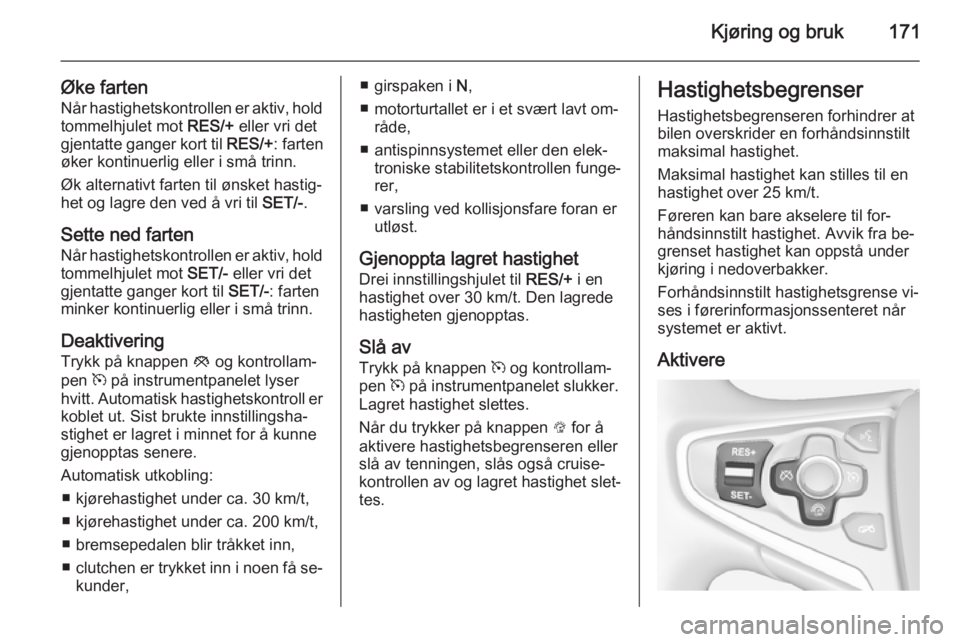 OPEL INSIGNIA 2015  Instruksjonsbok Kjøring og bruk171
Øke fartenNår hastighetskontrollen er aktiv, hold
tommelhjulet mot  RES/+ eller vri det
gjentatte ganger kort til  RES/+: farten
øker kontinuerlig eller i små trinn.
Øk altern