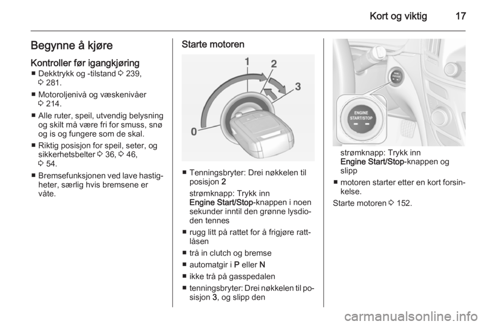 OPEL INSIGNIA 2015  Instruksjonsbok Kort og viktig17Begynne å kjøre
Kontroller før igangkjøring ■ Dekktrykk og -tilstand  3 239,
3  281.
■ Motoroljenivå og væskenivåer 3 214.
■ Alle ruter, speil, utvendig belysning
og skilt