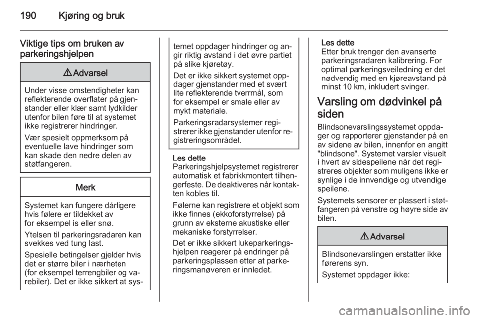OPEL INSIGNIA 2015  Instruksjonsbok 190Kjøring og bruk
Viktige tips om bruken avparkeringshjelpen9 Advarsel
Under visse omstendigheter kan
reflekterende overflater på gjen‐
stander eller klær samt lydkilder
utenfor bilen føre til 