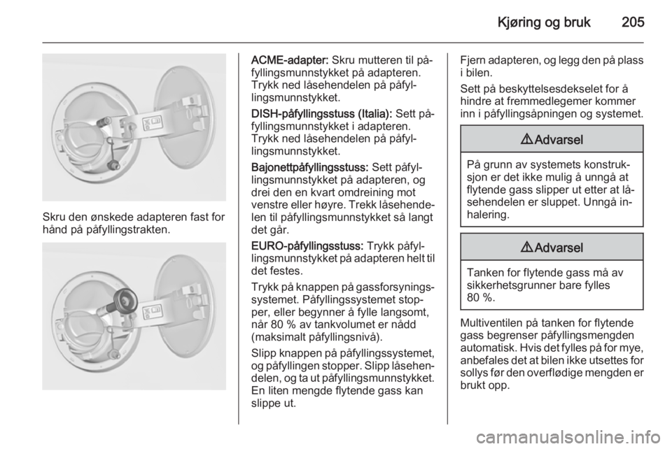 OPEL INSIGNIA 2015 Instruksjonsbok Kjøring og bruk205
Skru den ønskede adapteren fast for
hånd på påfyllingstrakten.
ACME-adapter: Skru mutteren til på‐
fyllingsmunnstykket på adapteren.
Trykk ned låsehendelen på påfyl‐
OPEL INSIGNIA 2015 Instruksjonsbok Kjøring og bruk205
Skru den ønskede adapteren fast for
hånd på påfyllingstrakten.
ACME-adapter: Skru mutteren til på‐
fyllingsmunnstykket på adapteren.
Trykk ned låsehendelen på påfyl‐