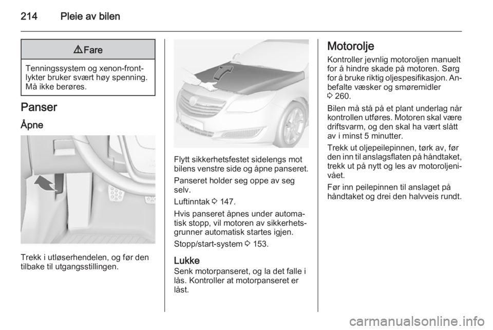 OPEL INSIGNIA 2015  Instruksjonsbok 214Pleie av bilen9Fare
Tenningssystem og xenon-front‐
lykter bruker svært høy spenning.
Må ikke berøres.
Panser
Åpne
Trekk i utløserhendelen, og før den
tilbake til utgangsstillingen.
Flytt s