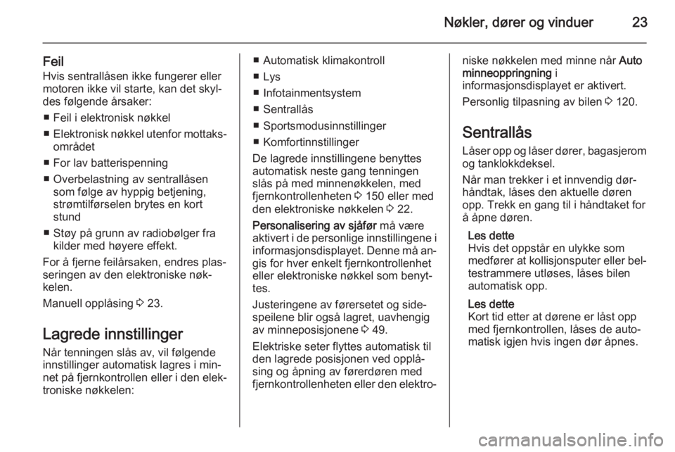 OPEL INSIGNIA 2015  Instruksjonsbok Nøkler, dører og vinduer23
FeilHvis sentrallåsen ikke fungerer ellermotoren ikke vil starte, kan det skyl‐ des følgende årsaker:
■ Feil i elektronisk nøkkel
■ Elektronisk nøkkel utenfor m