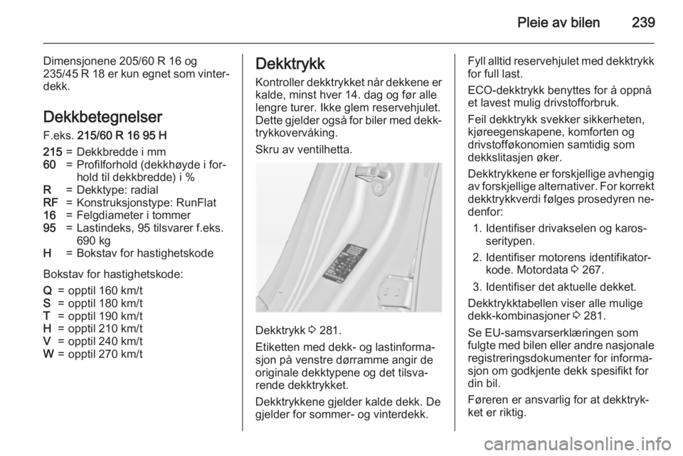 OPEL INSIGNIA 2015  Instruksjonsbok Pleie av bilen239
Dimensjonene 205/60 R 16 og
235/45 R 18 er kun egnet som vinter‐
dekk.
Dekkbetegnelser F.eks.  215/60 R 16 95 H215=Dekkbredde i mm60=Profilforhold (dekkhøyde i for‐
hold til dek