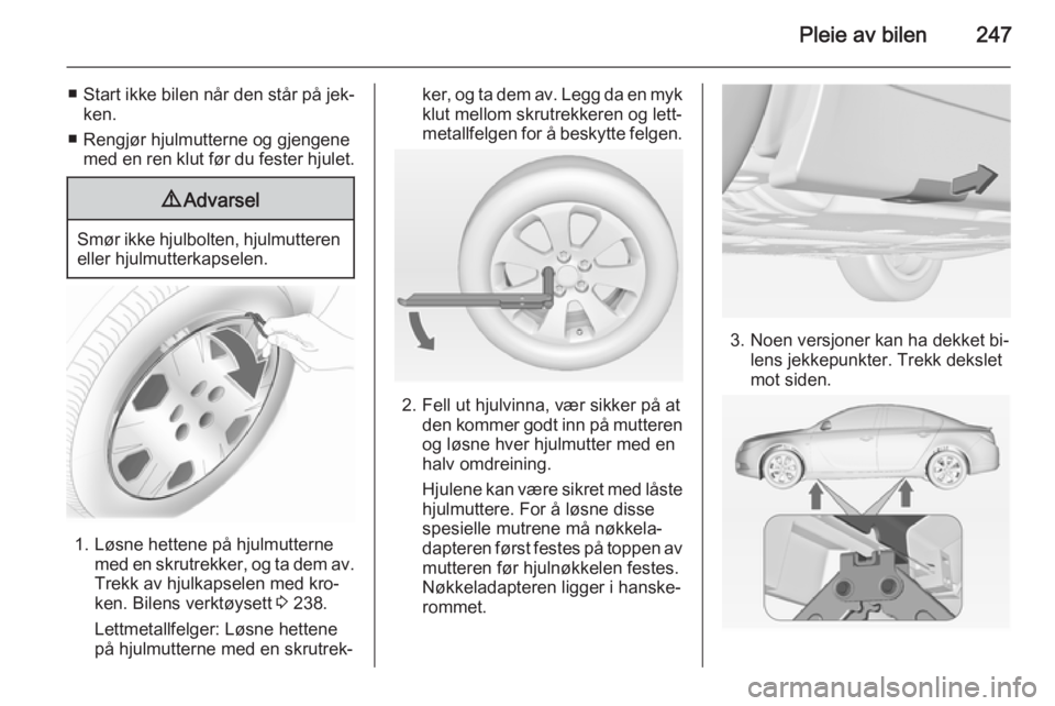 OPEL INSIGNIA 2015 Instruksjonsbok Pleie av bilen247
■Start ikke bilen når den står på jek‐
ken.
■ Rengjør hjulmutterne og gjengene med en ren klut før du fester hjulet.9 Advarsel
Smør ikke hjulbolten, hjulmutteren
eller hj OPEL INSIGNIA 2015 Instruksjonsbok Pleie av bilen247
■Start ikke bilen når den står på jek‐
ken.
■ Rengjør hjulmutterne og gjengene med en ren klut før du fester hjulet.9 Advarsel
Smør ikke hjulbolten, hjulmutteren
eller hj