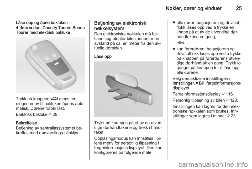 OPEL INSIGNIA 2015  Instruksjonsbok Nøkler, dører og vinduer25
Låse opp og åpne bakluken4-dørs sedan, Country Tourer, SportsTourer med elektrisk bakluke
Trykk på knappen  x mens ten‐
ningen er av til bakluken åpnes auto‐ mati