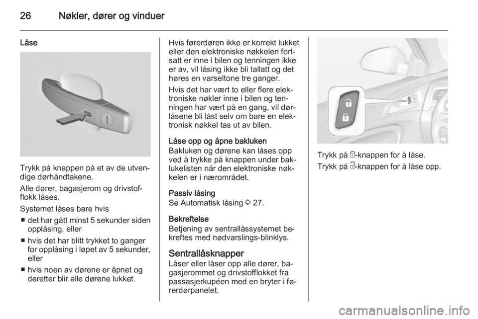 OPEL INSIGNIA 2015  Instruksjonsbok 26Nøkler, dører og vinduer
Låse
Trykk på knappen på et av de utven‐
dige dørhåndtakene.
Alle dører, bagasjerom og drivstof‐
flokk låses.
Systemet låses bare hvis ■ det har gått minst 