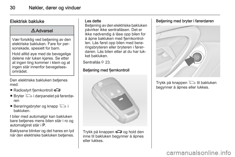OPEL INSIGNIA 2015  Instruksjonsbok 30Nøkler, dører og vinduer
Elektrisk bakluke9Advarsel
Vær forsiktig ved betjening av den
elektriske bakluken. Fare for per‐sonskade, spesielt for barn.
Hold alltid øye med de bevegelige
delene n