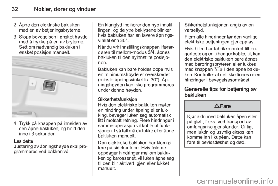 OPEL INSIGNIA 2015  Instruksjonsbok 32Nøkler, dører og vinduer
2. Åpne den elektriske baklukenmed en av betjeningsbryterne.
3. Stopp bevegelsen i ønsket høyde
med å trykke på en av bryterne.
Sett om nødvendig bakluken i
ønsket 