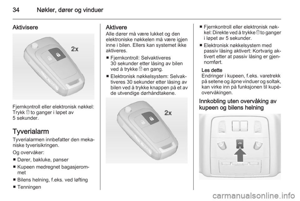 OPEL INSIGNIA 2015  Instruksjonsbok 34Nøkler, dører og vinduer
Aktivisere
Fjernkontroll eller elektronisk nøkkel:
Trykk  e to ganger i løpet av
5 sekunder.
Tyverialarm Tyverialarmen innbefatter den meka‐
niske tyverisikringen.
Og 