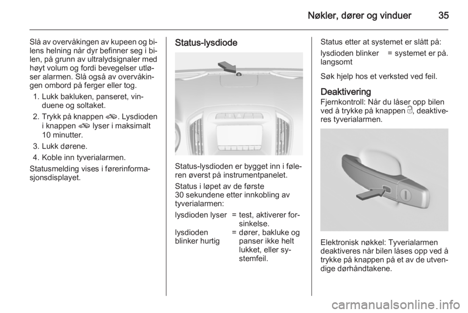 OPEL INSIGNIA 2015  Instruksjonsbok Nøkler, dører og vinduer35
Slå av overvåkingen av kupeen og bi‐
lens helning når dyr befinner seg i bi‐ len, på grunn av ultralydsignaler med
høyt volum og fordi bevegelser utlø‐
ser ala