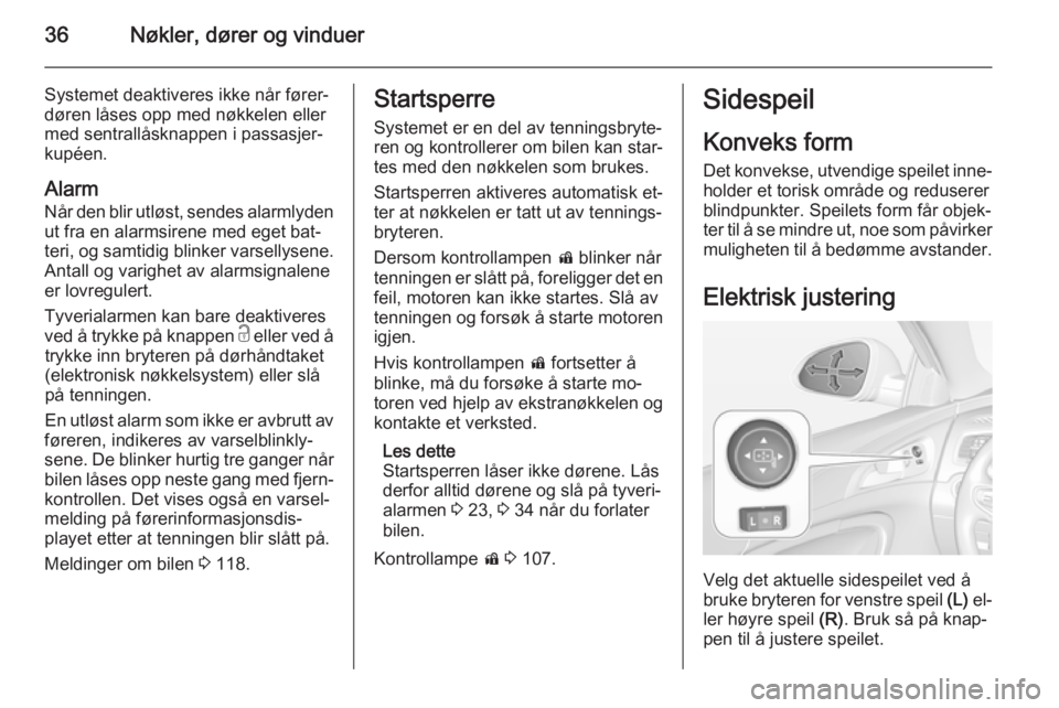 OPEL INSIGNIA 2015  Instruksjonsbok 36Nøkler, dører og vinduer
Systemet deaktiveres ikke når fører‐
døren låses opp med nøkkelen eller
med sentrallåsknappen i passasjer‐
kupéen.
Alarm Når den blir utløst, sendes alarmlyde