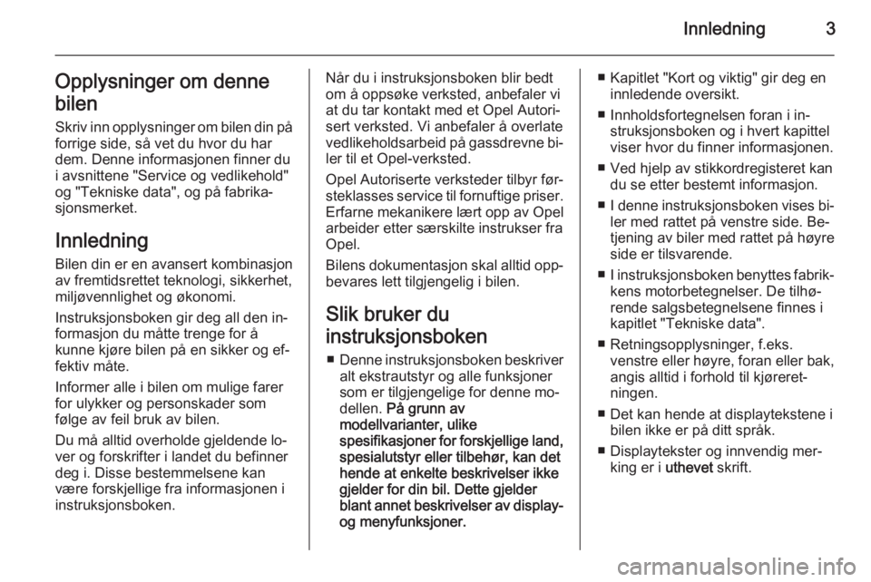 OPEL INSIGNIA 2015  Instruksjonsbok Innledning3Opplysninger om denne
bilen Skriv inn opplysninger om bilen din påforrige side, så vet du hvor du har
dem. Denne informasjonen finner du
i avsnittene "Service og vedlikehold"
og &