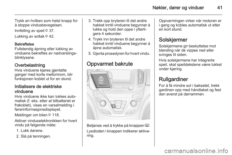 OPEL INSIGNIA 2015  Instruksjonsbok Nøkler, dører og vinduer41
Trykk en hvilken som helst knapp for
å stoppe vindusbevegelsen.
Innfelling av speil  3 37.
Lukking av soltak  3 42.
Bekreftelse
Fullstendig åpning eller lukking av
vindu