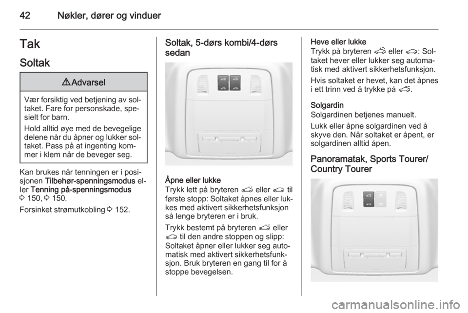 OPEL INSIGNIA 2015  Instruksjonsbok 42Nøkler, dører og vinduerTakSoltak9 Advarsel
Vær forsiktig ved betjening av sol‐
taket. Fare for personskade, spe‐sielt for barn.
Hold alltid øye med de bevegelige
delene når du åpner og lu