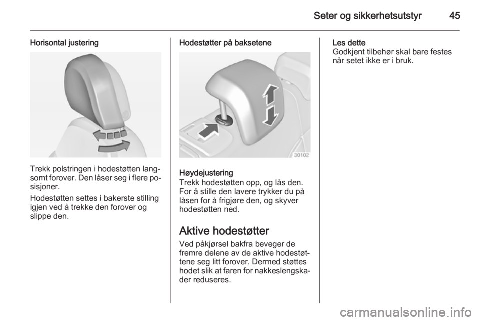 OPEL INSIGNIA 2015  Instruksjonsbok Seter og sikkerhetsutstyr45
Horisontal justering
Trekk polstringen i hodestøtten lang‐
somt forover. Den låser seg i flere po‐
sisjoner.
Hodestøtten settes i bakerste stilling
igjen ved å trek