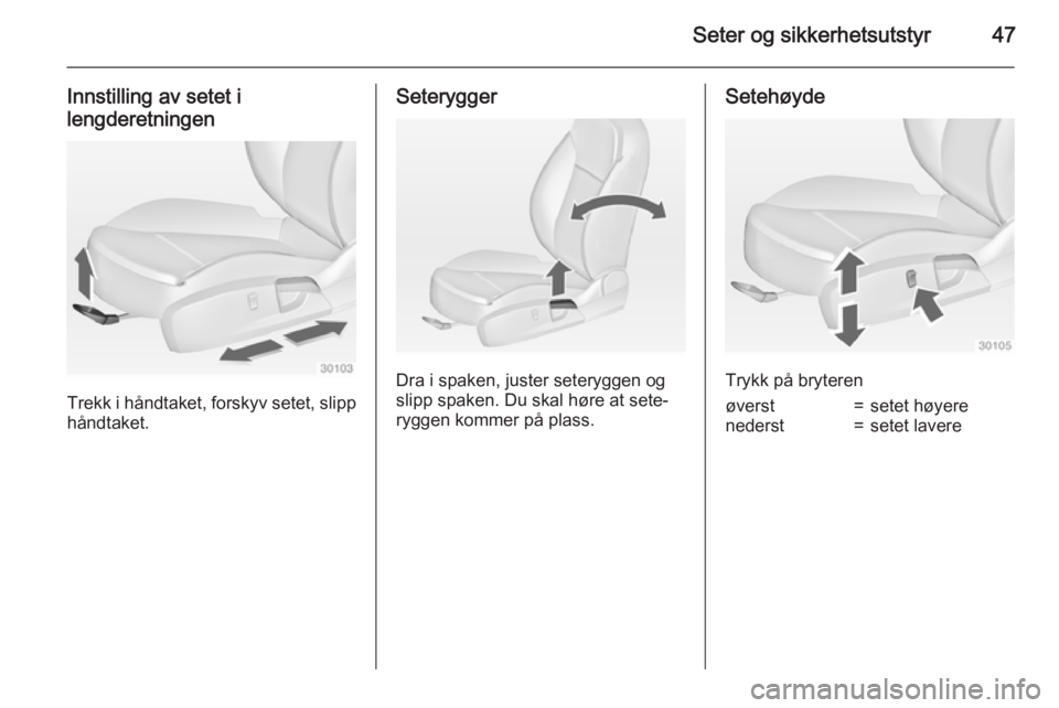 OPEL INSIGNIA 2015  Instruksjonsbok Seter og sikkerhetsutstyr47
Innstilling av setet ilengderetningen
Trekk i håndtaket, forskyv setet, slipp
håndtaket.
Seterygger
Dra i spaken, juster seteryggen og
slipp spaken. Du skal høre at sete