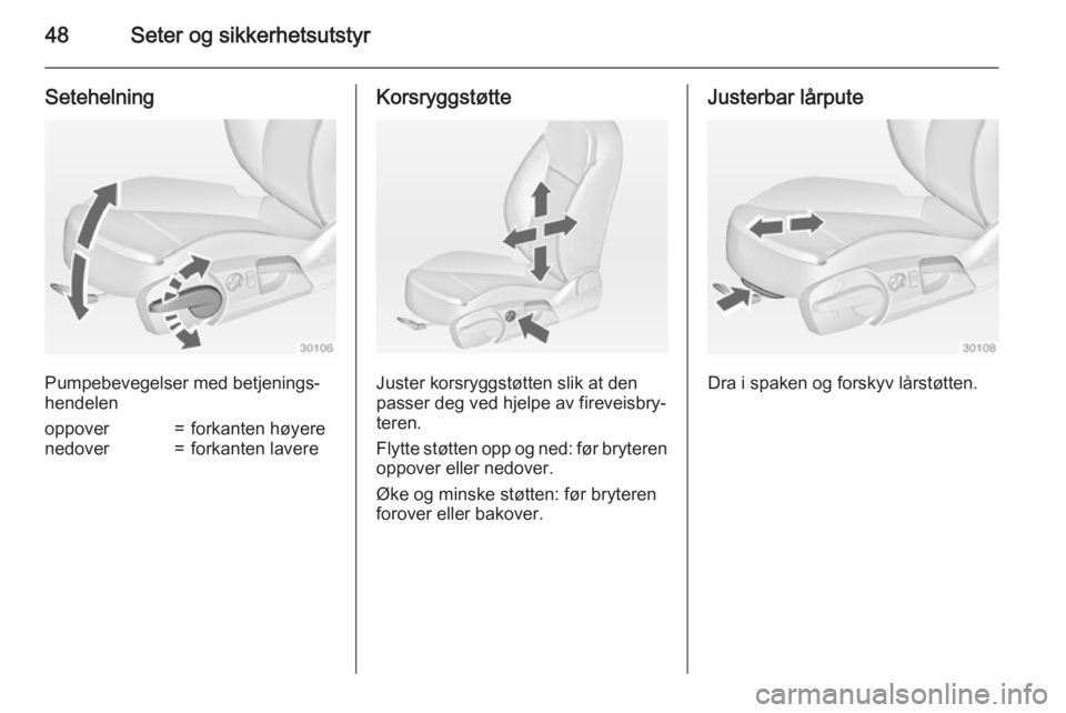 OPEL INSIGNIA 2015  Instruksjonsbok 48Seter og sikkerhetsutstyr
Setehelning
Pumpebevegelser med betjenings‐
hendelen
oppover=forkanten høyerenedover=forkanten lavereKorsryggstøtte
Juster korsryggstøtten slik at den
passer deg ved h