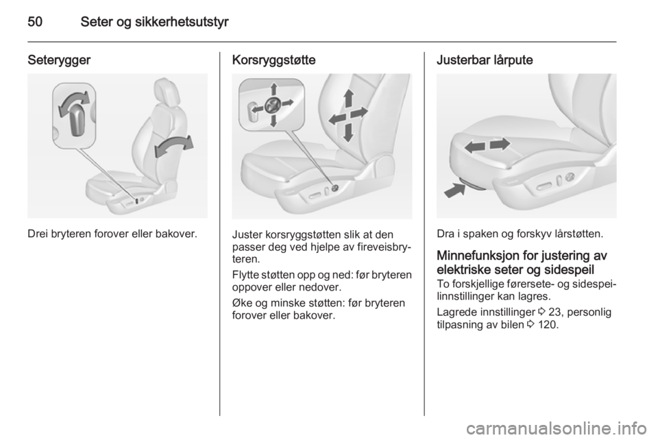 OPEL INSIGNIA 2015  Instruksjonsbok 50Seter og sikkerhetsutstyr
Seterygger
Drei bryteren forover eller bakover.
Korsryggstøtte
Juster korsryggstøtten slik at den
passer deg ved hjelpe av fireveisbry‐
teren.
Flytte støtten opp og ne
