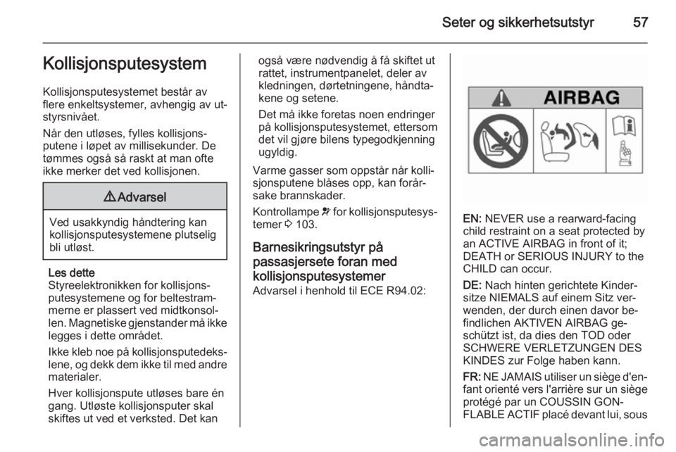 OPEL INSIGNIA 2015  Instruksjonsbok Seter og sikkerhetsutstyr57Kollisjonsputesystem
Kollisjonsputesystemet består av
flere enkeltsystemer, avhengig av ut‐
styrsnivået.
Når den utløses, fylles kollisjons‐
putene i løpet av milli