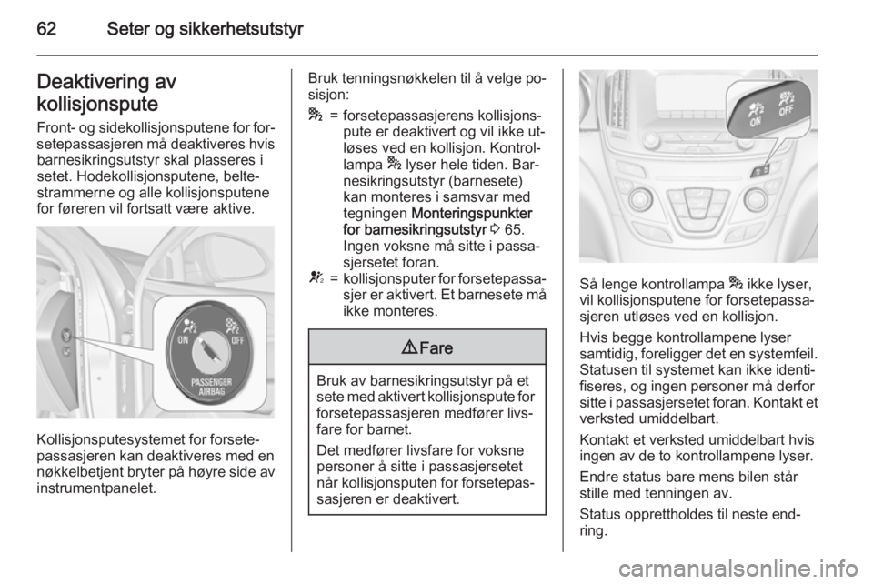 OPEL INSIGNIA 2015  Instruksjonsbok 62Seter og sikkerhetsutstyrDeaktivering av
kollisjonspute Front- og sidekollisjonsputene for for‐
setepassasjeren må deaktiveres hvis barnesikringsutstyr skal plasseres i
setet. Hodekollisjonsputen