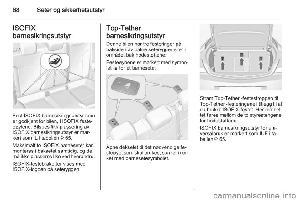OPEL INSIGNIA 2015 Instruksjonsbok 68Seter og sikkerhetsutstyrISOFIX
barnesikringsutstyr
Fest ISOFIX barnesikringsutstyr som
er godkjent for bilen, i ISOFIX feste‐
bøylene. Bilspesifikk plassering av
ISOFIX barnesikringsutstyr er ma OPEL INSIGNIA 2015 Instruksjonsbok 68Seter og sikkerhetsutstyrISOFIX
barnesikringsutstyr
Fest ISOFIX barnesikringsutstyr som
er godkjent for bilen, i ISOFIX feste‐
bøylene. Bilspesifikk plassering av
ISOFIX barnesikringsutstyr er ma