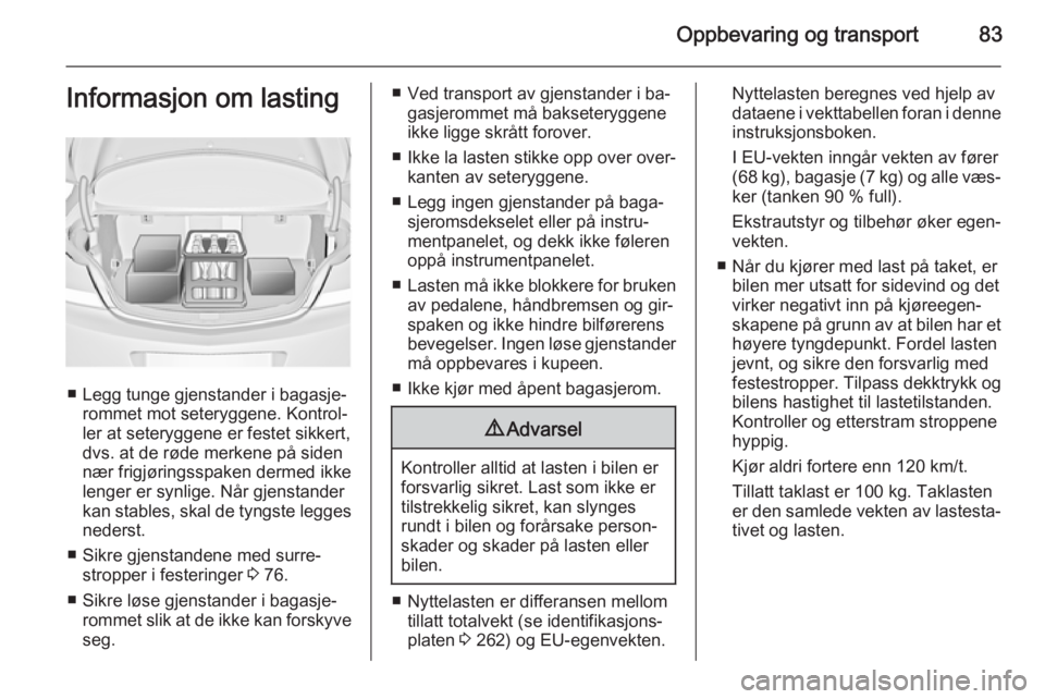 OPEL INSIGNIA 2015  Instruksjonsbok Oppbevaring og transport83Informasjon om lasting
■ Legg tunge gjenstander i bagasje‐rommet mot seteryggene. Kontrol‐
ler at seteryggene er festet sikkert,
dvs. at de røde merkene på siden
nær