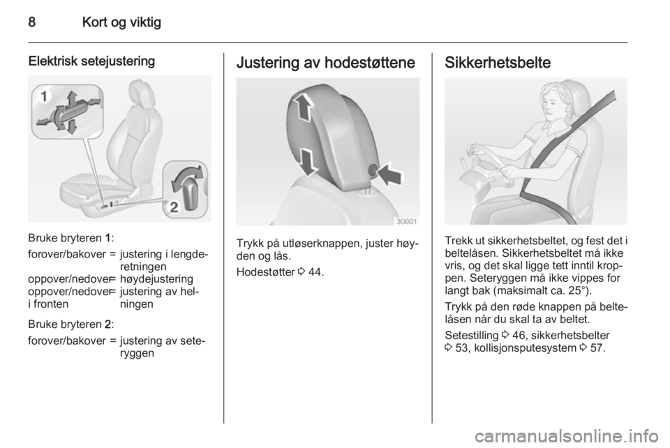 OPEL INSIGNIA 2015  Instruksjonsbok 8Kort og viktig
Elektrisk setejustering
Bruke bryteren 1:
forover/bakover=justering i lengde‐
retningenoppover/nedover=høydejusteringoppover/nedover
i fronten=justering av hel‐
ningen
Bruke bryte