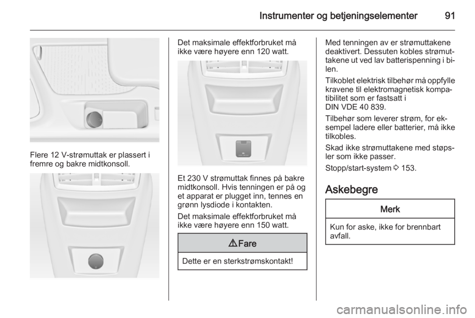 OPEL INSIGNIA 2015  Instruksjonsbok Instrumenter og betjeningselementer91
Flere 12 V-strømuttak er plassert i
fremre og bakre midtkonsoll.
Det maksimale effektforbruket må
ikke være høyere enn 120 watt.
Et 230 V strømuttak finnes p