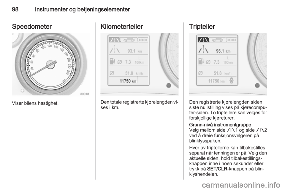 OPEL INSIGNIA 2015  Instruksjonsbok 98Instrumenter og betjeningselementerSpeedometer
Viser bilens hastighet.
Kilometerteller
Den totale registrerte kjørelengden vi‐
ses i km.
Tripteller
Den registrerte kjørelengden siden
siste nulls
