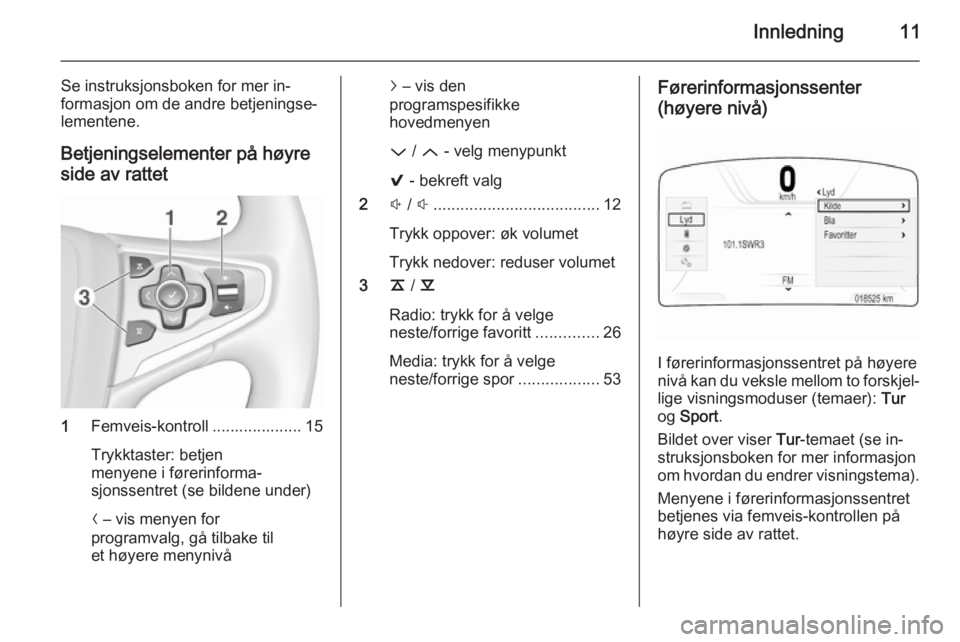 OPEL INSIGNIA 2015.5  Brukerhåndbok for infotainmentsystem Innledning11
Se instruksjonsboken for mer in‐formasjon om de andre betjeningse‐
lementene.
Betjeningselementer på høyre
side av rattet
1 Femveis-kontroll .................... 15
Trykktaster: bet