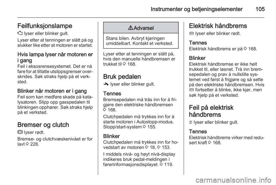 OPEL INSIGNIA 2015.5  Instruksjonsbok Instrumenter og betjeningselementer105FeilfunksjonslampeZ  lyser eller blinker gult.
Lyser etter at tenningen er slått på og
slukker like etter at motoren er startet.
Hvis lampa lyser når motoren e