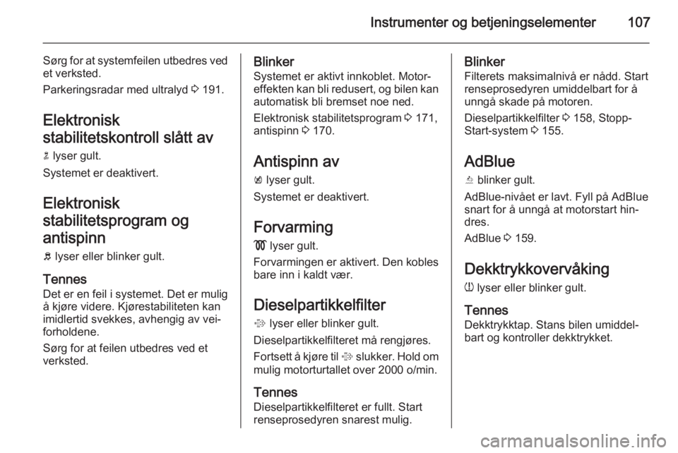 OPEL INSIGNIA 2015.5  Instruksjonsbok Instrumenter og betjeningselementer107
Sørg for at systemfeilen utbedres vedet verksted.
Parkeringsradar med ultralyd  3 191.
Elektronisk
stabilitetskontroll slått av
n  lyser gult.
Systemet er deak