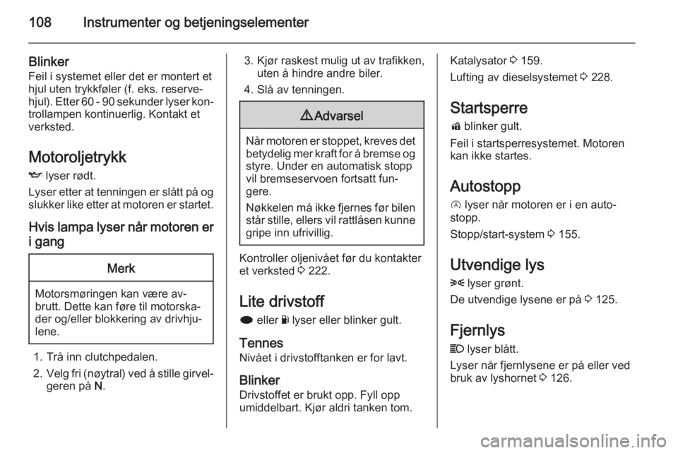 OPEL INSIGNIA 2015.5  Instruksjonsbok 108Instrumenter og betjeningselementer
Blinker
Feil i systemet eller det er montert et
hjul uten trykkføler (f. eks. reserve‐
hjul). Etter 60 - 90 sekunder lyser kon‐
trollampen kontinuerlig. Kon