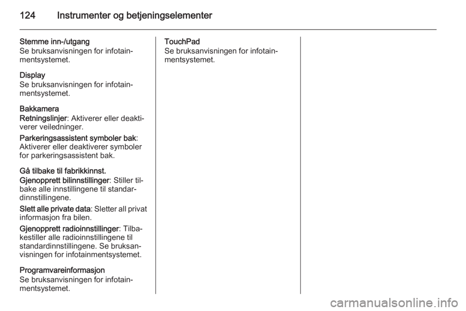 OPEL INSIGNIA 2015.5  Instruksjonsbok 124Instrumenter og betjeningselementer
Stemme inn-/utgang
Se bruksanvisningen for infotain‐
mentsystemet.
Display
Se bruksanvisningen for infotain‐
mentsystemet.
Bakkamera
Retningslinjer : Aktiver