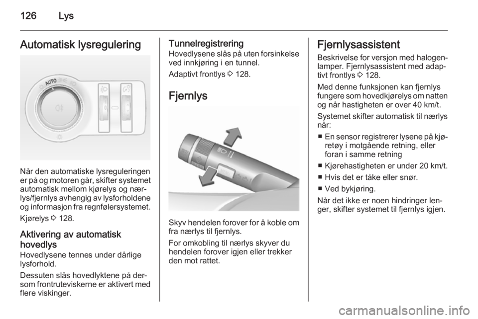 OPEL INSIGNIA 2015.5  Instruksjonsbok 126LysAutomatisk lysregulering
Når den automatiske lysreguleringen
er på og motoren går, skifter systemet
automatisk mellom kjørelys og nær‐
lys/fjernlys avhengig av lysforholdene og informasjo