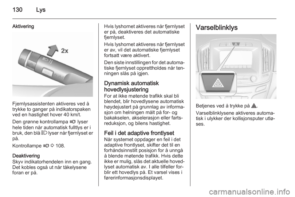 OPEL INSIGNIA 2015.5  Instruksjonsbok 130Lys
Aktivering
Fjernlysassistenten aktiveres ved å
trykke to ganger på indikatorspaken
ved en hastighet hover 40 km/t.
Den grønne kontrollampa  l lyser
hele tiden når automatisk fulltlys er i
b