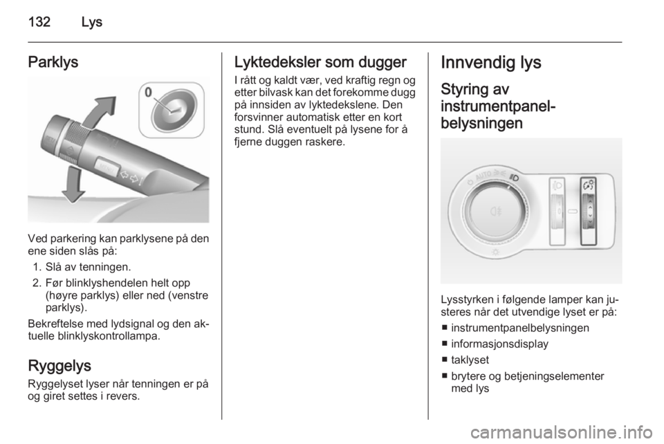 OPEL INSIGNIA 2015.5  Instruksjonsbok 132LysParklys
Ved parkering kan parklysene på den
ene siden slås på:
1. Slå av tenningen.
2. Før blinklyshendelen helt opp (høyre parklys) eller ned (venstre
parklys).
Bekreftelse med lydsignal 