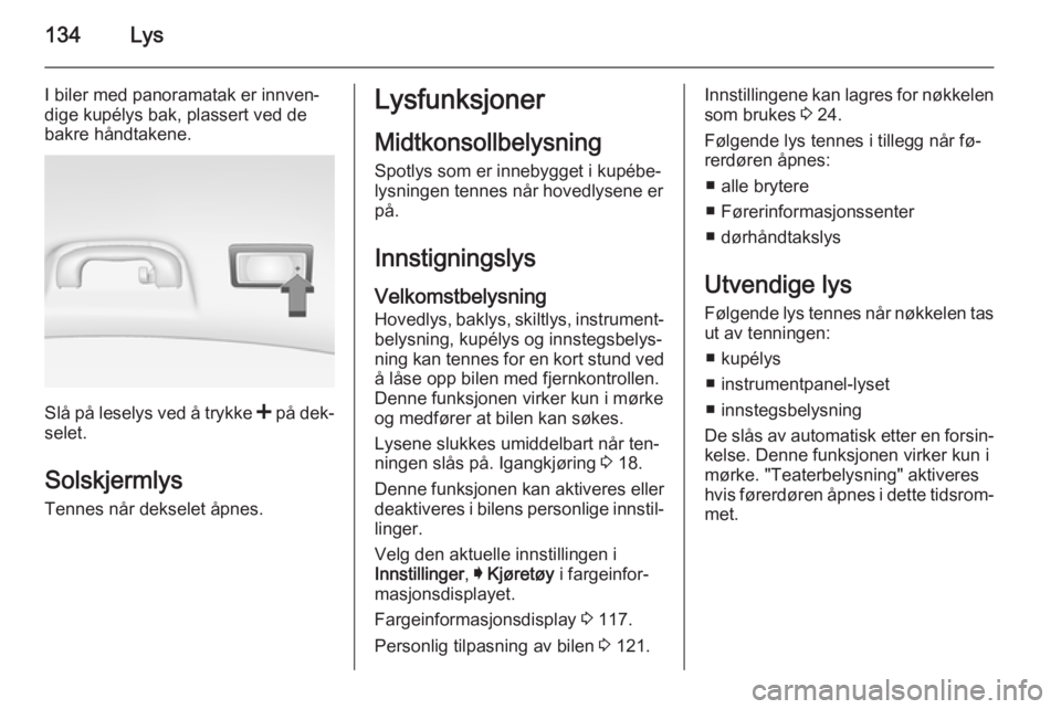 OPEL INSIGNIA 2015.5  Instruksjonsbok 134Lys
I biler med panoramatak er innven‐
dige kupélys bak, plassert ved de
bakre håndtakene.
Slå på leselys ved å trykke  < på dek‐
selet.
Solskjermlys Tennes når dekselet åpnes.
Lysfunks