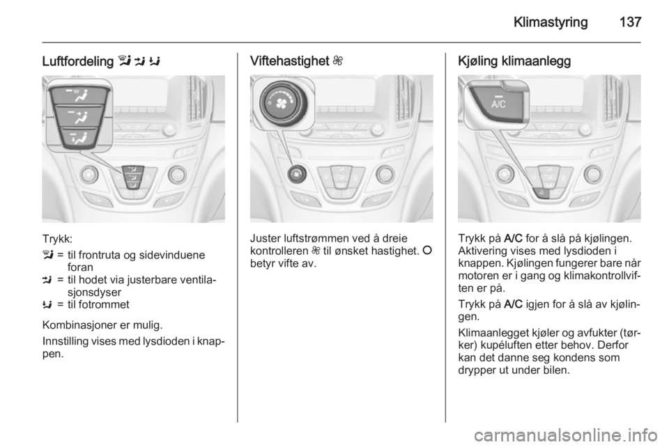 OPEL INSIGNIA 2015.5 Instruksjonsbok Klimastyring137
Luftfordeling l M K
Trykk:
l=til frontruta og sidevinduene
foranM=til hodet via justerbare ventila‐
sjonsdyserK=til fotrommet
Kombinasjoner er mulig.
Innstilling vises med lysdioden OPEL INSIGNIA 2015.5 Instruksjonsbok Klimastyring137
Luftfordeling l M K
Trykk:
l=til frontruta og sidevinduene
foranM=til hodet via justerbare ventila‐
sjonsdyserK=til fotrommet
Kombinasjoner er mulig.
Innstilling vises med lysdioden